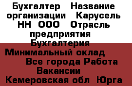 Бухгалтер › Название организации ­ Карусель-НН, ООО › Отрасль предприятия ­ Бухгалтерия › Минимальный оклад ­ 35 000 - Все города Работа » Вакансии   . Кемеровская обл.,Юрга г.